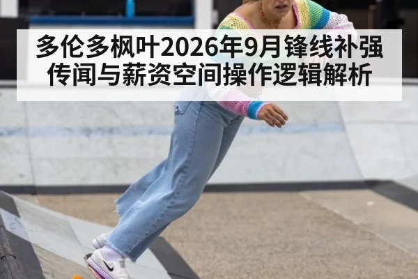 多伦多枫叶2026年9月锋线补强传闻与薪资空间操作逻辑解析