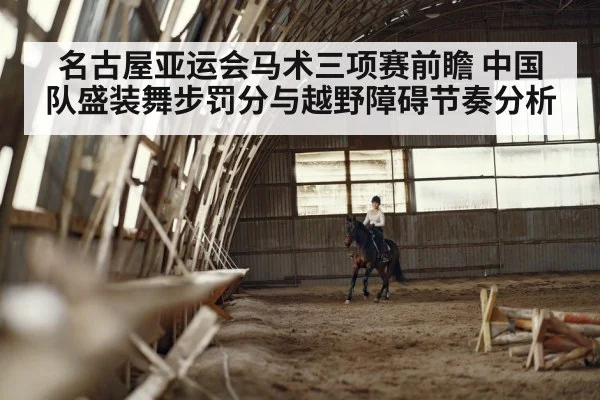 名古屋亚运会马术三项赛前瞻 中国队盛装舞步罚分与越野障碍节奏分析