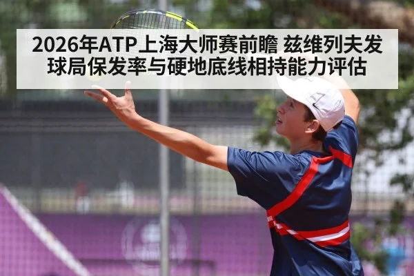 2026年ATP上海大师赛前瞻 兹维列夫发球局保发率与硬地底线相持能力评估