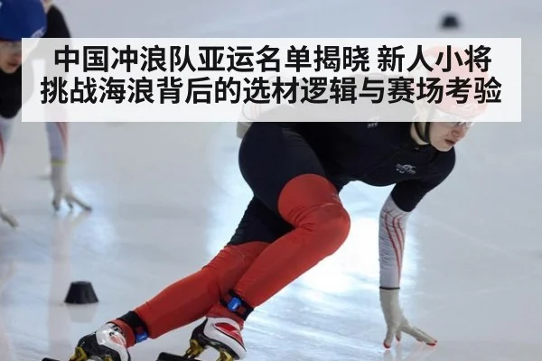中国冲浪队亚运名单揭晓 新人小将挑战海浪背后的选材逻辑与赛场考验