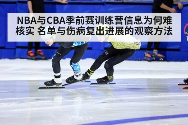 NBA与CBA季前赛训练营信息为何难核实 名单与伤病复出进展的观察方法