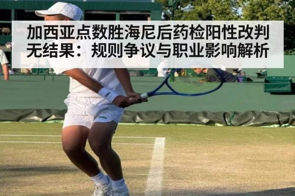 加西亚点数胜海尼后药检阳性改判无结果：规则争议与职业影响解析